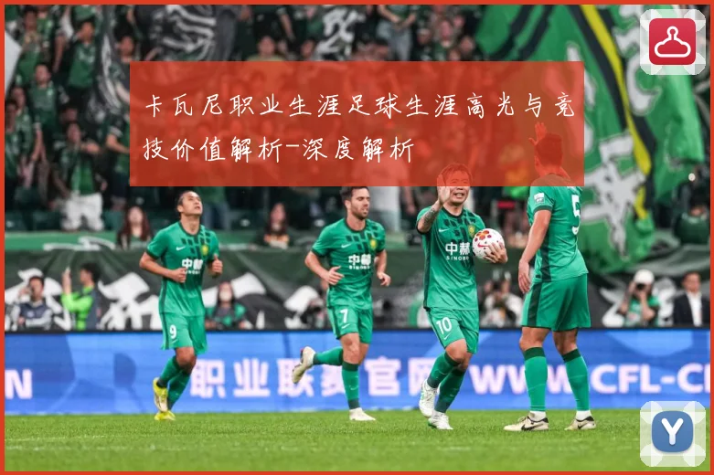 卡瓦尼职业生涯足球生涯高光与竞技价值解析-深度解析