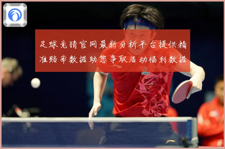 足球竞猜官网最新分析平台提供精准赔率数据助您争取活动福利数据研判-深度解析