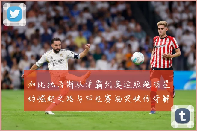 加比托马斯从学霸到奥运短跑明星的崛起之路与田径赛场突破传奇解析-深度解析