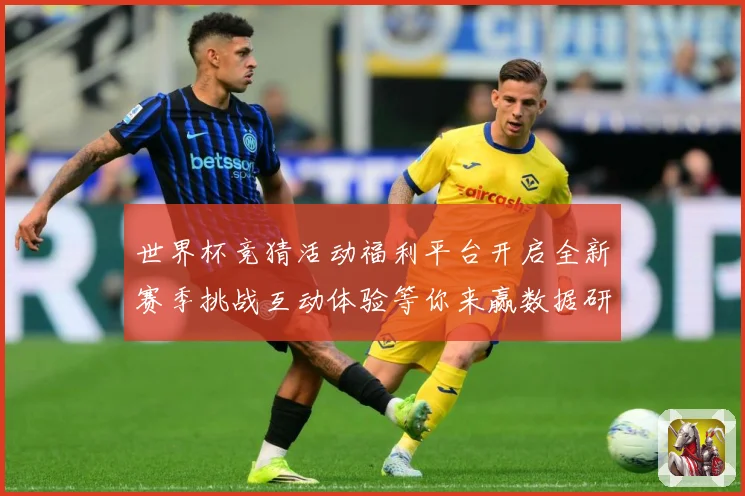 世界杯竞猜活动福利平台开启全新赛季挑战互动体验等你来赢数据研判-深度解析