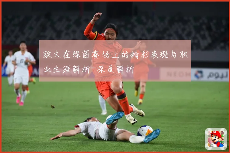 欧文在绿茵赛场上的精彩表现与职业生涯解析-深度解析