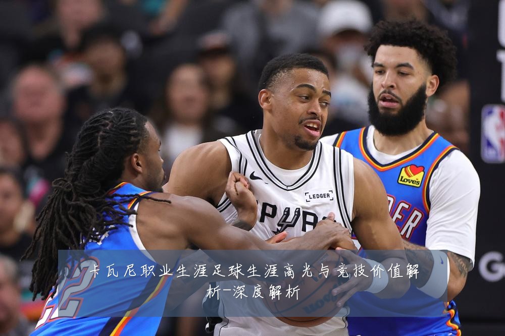 卡瓦尼职业生涯足球生涯高光与竞技价值解析-深度解析
