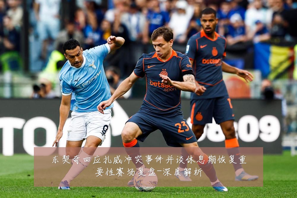 东契奇回应扎威冲突事件并谈休息期恢复重要性赛场复盘-深度解析