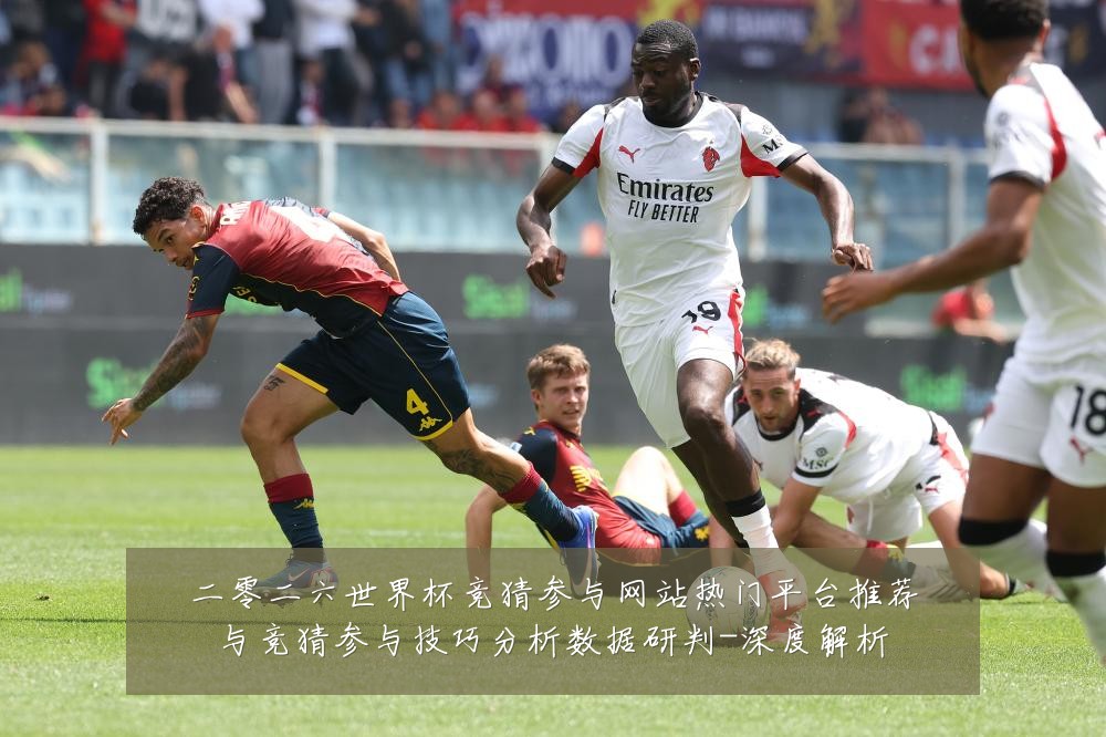 二零二六世界杯竞猜参与网站热门平台推荐与竞猜参与技巧分析数据研判-深度解析