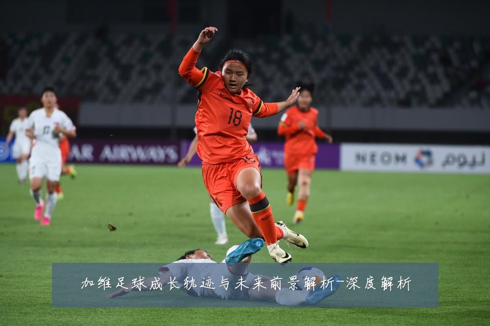 加维足球成长轨迹与未来前景解析-深度解析