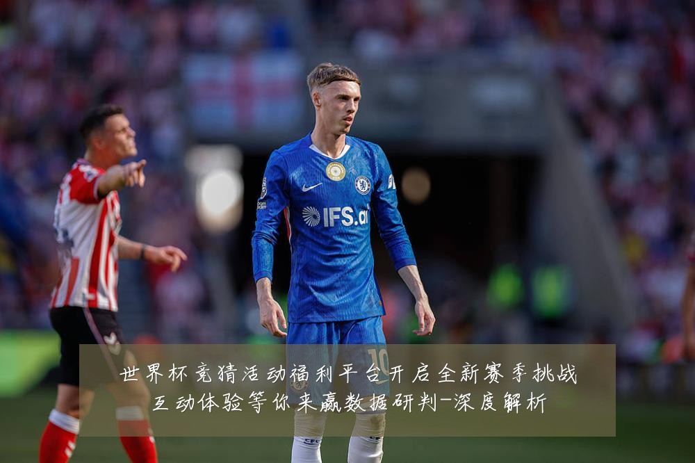 世界杯竞猜活动福利平台开启全新赛季挑战互动体验等你来赢数据研判-深度解析