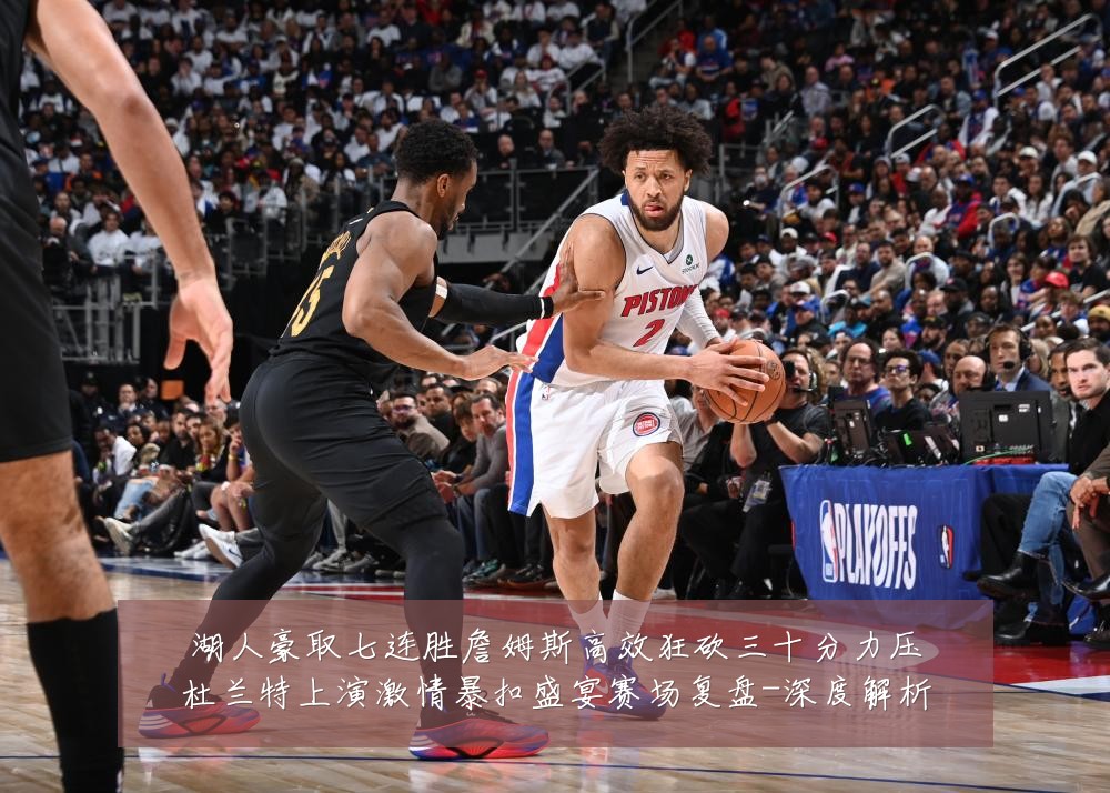 湖人豪取七连胜詹姆斯高效狂砍三十分力压杜兰特上演激情暴扣盛宴赛场复盘-深度解析