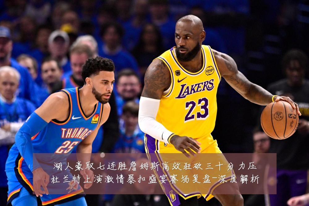 湖人豪取七连胜詹姆斯高效狂砍三十分力压杜兰特上演激情暴扣盛宴赛场复盘-深度解析