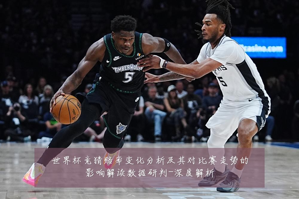 世界杯竞猜赔率变化分析及其对比赛走势的影响解读数据研判-深度解析