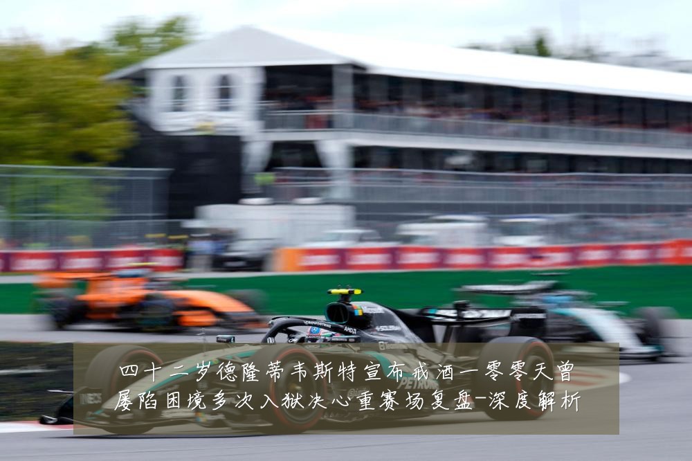 四十二岁德隆蒂韦斯特宣布戒酒一零零天曾屡陷困境多次入狱决心重赛场复盘-深度解析